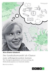 Der Lernkulturwandel als Chance zum selbstgesteuerten Lernen. Wie Ermöglichungsdidaktik und Lerncoaching die Methodenkompetenz im Unterricht stärken - Kira Diana Glückert - E-Book