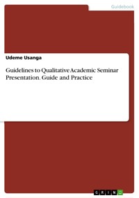 Guidelines to Qualitative Academic Seminar Presentation. Guide and Practice - Udeme Usanga - E-Book