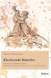 Klecksende Künstler. Das Berliner Kaffeeklecksalbum Wilhelm von Kaulbachs, Michael Echters und Julius Muhrs - Susanne Niedernolte - E-Book