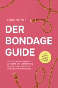 Der Bondage Guide: Durch fesselndes Spiel aus Dominanz und Unterwerfung zu mehr Leidenschaft und Intimität in Ihrer Beziehung - inkl. Shibari Anleitung & 30 Tage Challenge - Laura Mansen - E-Book