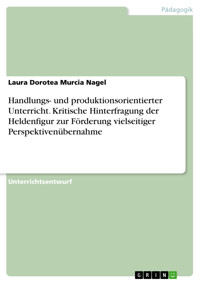 Handlungs- und produktionsorientierter Unterricht. Kritische Hinterfragung der Heldenfigur zur Förderung vielseitiger Perspektivenübernahme - Laura Dorotea Murcia Nagel - E-Book