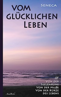 Vom glücklichen Leben | Von der Seelenruhe | Von der Muße | Von der Kürze des Lebens - Lucius Annaeus Seneca - E-Book