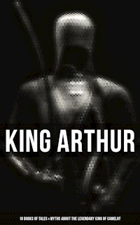 King Arthur: 10 Books of Tales & Myths about the Legendary King of Camelot - Thomas Malory - E-Book
