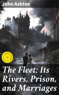 The Fleet: Its Rivers, Prison, and Marriages - John Ashton - E-Book