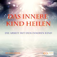 Das Innere Kind heilen - Die Arbeit mit dem Inneren Kind - Michael Bauer - Hörbuch