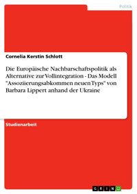 Die Europäische Nachbarschaftspolitik als Alternative zur Vollintegration - Das Modell "Assoziierungsabkommen neuen Typs" von Barbara Lippert anhand der Ukraine - Cornelia Kerstin Schlott - E-Book