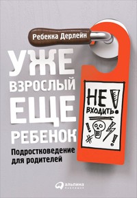 Уже взрослый, еще ребенок: Подростковедение для родителей - Ребекка Дерлейн - E-Book
