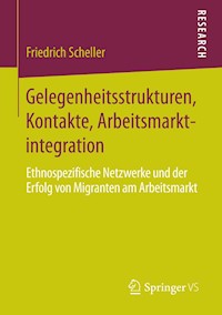 Gelegenheitsstrukturen, Kontakte, Arbeitsmarktintegration - Friedrich Scheller - E-Book
