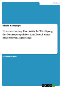 Neuromarketing. Eine kritische Würdigung der Neuroperspektive zum Zweck eines effizienteren Marketings - Nicole Kampczyk - E-Book