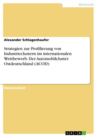 Strategien zur Profilierung von Industrieclustern im internationalen Wettbewerb. Der Automobilcluster Ostdeutschland (ACOD) - Alexander Schlagenhaufer - E-Book
