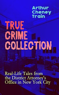TRUE CRIME COLLECTION: Real-Life Tales from the District Attorney's Office in New York City - Arthur Cheney Train - E-Book
