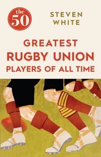 The 50 Greatest Rugby Union Players of All Time The 50 Greatest Rugby Union Players of All Time - Steven White - E-Book