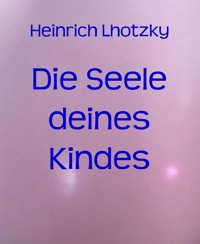 Die Seele deines Kindes - Heinrich Lhotzky - E-Book