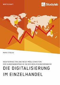 Die Digitalisierung im Einzelhandel. Kaufverhalten und neue Möglichkeiten der Kundenansprache in der Bekleidungsbranche - Maria Steblau - E-Book