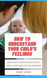 How to Understand Your Child’s Feelings - Lorins Sidney - E-Book