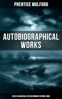 Prentice Mulford: Autobiographical Works (Life by Land and Sea, The Californian's Return & More) - Prentice Mulford - E-Book
