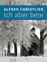 Ich aber bete - Alfred Christlieb - E-Book
