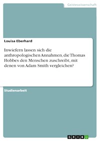 Inwiefern lassen sich die anthropologischen Annahmen, die Thomas Hobbes den Menschen zuschreibt, mit denen von Adam Smith vergleichen? - Louisa Eberhard - E-Book