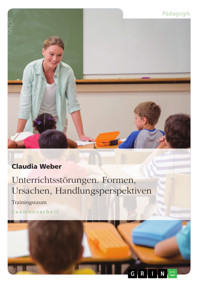 Unterrichtsstörungen. Formen, Ursachen, Handlungsperspektiven - Claudia Weber - E-Book