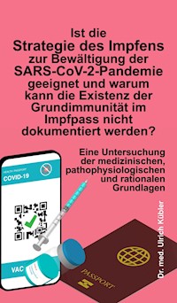 Ist die Strategie des Impfens zur Bewältigung der SARS-CoV-2-Pandemie geeignet und warum kann die Existenz der Grundimmunität im Impfpass nicht dokumentiert werden? - Ulrich Kübler - E-Book