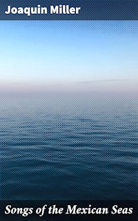 Songs of the Mexican Seas - Joaquin Miller - E-Book