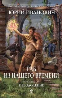 Раб из нашего времени. Книга шестая. Преодоление - Юрий Иванович - E-Book
