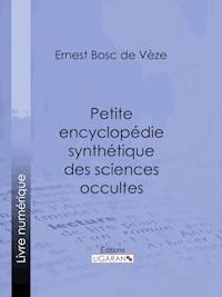 Petite encyclopédie synthétique des sciences occultes - Ligaran - E-Book