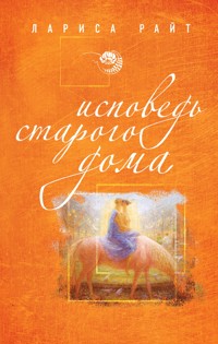 Исповедь старого дома - Лариса Райт - E-Book