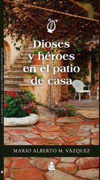 Dioses y héroes en el patio de casa - Mario Alberto M. Vázquez - E-Book