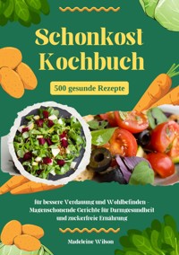 Schonkost Kochbuch: 500 gesunde Rezepte für bessere Verdauung und Wohlbefinden - Magenschonende Gerichte für Darmgesundheit und zuckerfreie Ernährung - Madeleine Wilson - E-Book