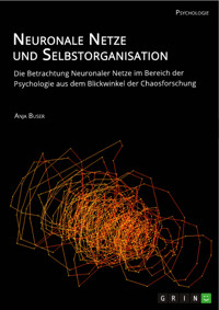 Neuronale Netze und Selbstorganisation. Die Betrachtung Neuronaler Netze im Bereich der Psychologie aus dem Blickwinkel der Chaosforschung - Anja Buser - E-Book