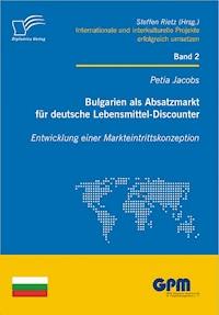 Bulgarien als Absatzmarkt für deutsche Lebensmittel-Discounter: Entwicklung einer Markteintrittskonzeption - Petia Jacobs - E-Book