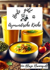 Heute gibt es - Ayurvedische Küche - Blaze Flamingrill - E-Book