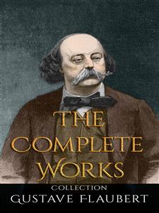 Gustave Flaubert: The Complete Works - Gustave Flaubert - E-Book