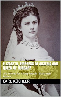 Elizabeth, Empress of Austria and Queen of Hungary / Life Stories for Young People - Karl Küchler - E-Book