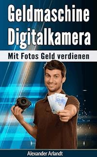 Geldmaschine Digitalkamera - Alexander Arlandt - E-Book