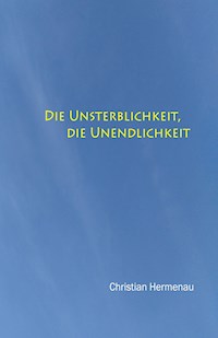Die Unsterblichkeit, die Unendlichkeit, - Christian Hermenau - E-Book