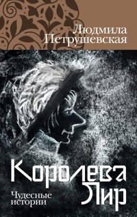 Королева Лир. Чудесные истории - Людмила Петрушевская - E-Book