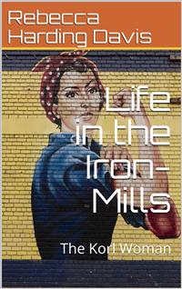 Life in the Iron-Mills; Or, The Korl Woman - Rebecca Harding Davis - E-Book
