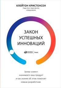 Закон успешных инноваций: Зачем клиент «нанимает» ваш продукт и как знание об этом помогает новым разработкам - Клейтон Кристенсен - E-Book