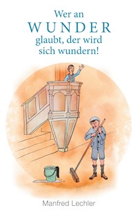 Wer an Wunder glaubt, der wird sich wundern! - Manfred Lechler - E-Book