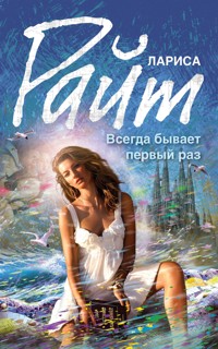 Всегда бывает первый раз - Лариса Райт - E-Book