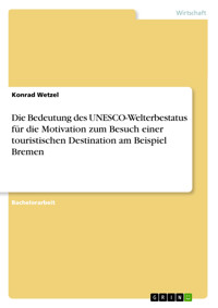 Die Bedeutung des UNESCO-Welterbestatus für die Motivation zum Besuch einer touristischen Destination am Beispiel Bremen - Konrad Wetzel - E-Book