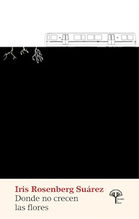 Donde no crecen las flores - Iris Rosenberg Suárez - E-Book