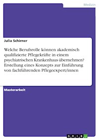 Welche Berufsrolle können akademisch qualifizierte Pflegekräfte in einem psychiatrischen Krankenhaus übernehmen? Erstellung eines Konzepts zur Einführung von fachführenden Pflegeexpert/innen - Julia Schirner - E-Book