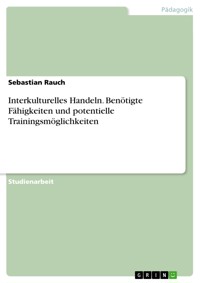 Interkulturelles Handeln. Benötigte Fähigkeiten und potentielle Trainingsmöglichkeiten - Sebastian Rauch - E-Book