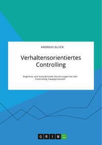Verhaltensorientiertes Controlling. Kognitive und motivationale Verzerrungen bei den Controlling-Hauptprozessen - Andreas Glück - E-Book