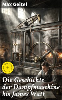 Die Geschichte der Dampfmaschine bis James Watt - Max Geitel - E-Book