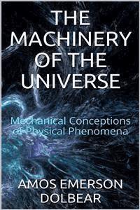 The Machinery of the Universe: Mechanical Conceptions of Physical Phenomena - Amos Emerson Dolbear - E-Book