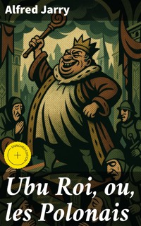 Ubu Roi, ou, les Polonais - Alfred Jarry - E-Book
